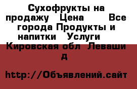 Сухофрукты на продажу › Цена ­ 1 - Все города Продукты и напитки » Услуги   . Кировская обл.,Леваши д.